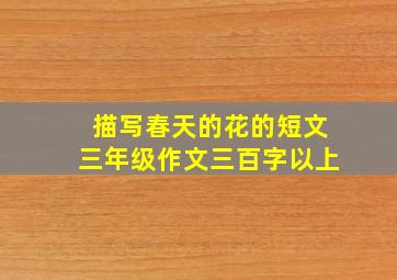 描写春天的花的短文三年级作文三百字以上