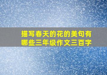 描写春天的花的美句有哪些三年级作文三百字