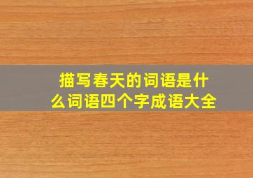 描写春天的词语是什么词语四个字成语大全