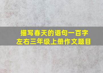 描写春天的语句一百字左右三年级上册作文题目