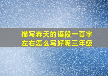 描写春天的语段一百字左右怎么写好呢三年级