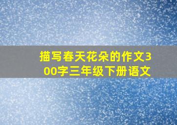 描写春天花朵的作文300字三年级下册语文