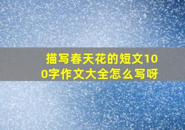 描写春天花的短文100字作文大全怎么写呀