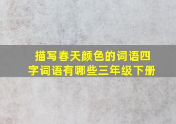 描写春天颜色的词语四字词语有哪些三年级下册