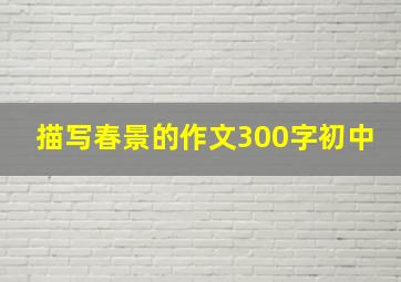 描写春景的作文300字初中