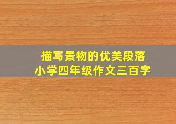 描写景物的优美段落小学四年级作文三百字