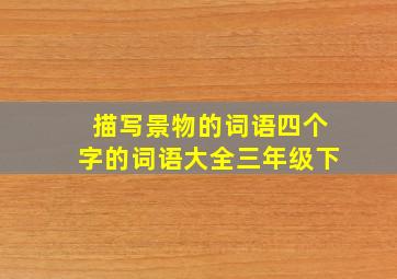 描写景物的词语四个字的词语大全三年级下