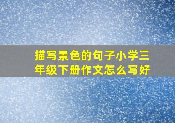 描写景色的句子小学三年级下册作文怎么写好