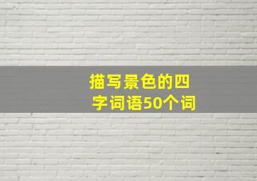 描写景色的四字词语50个词