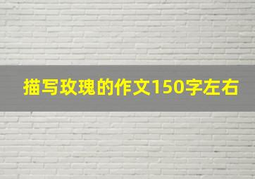 描写玫瑰的作文150字左右