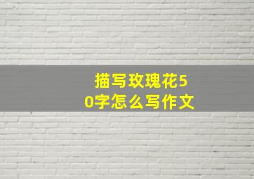 描写玫瑰花50字怎么写作文