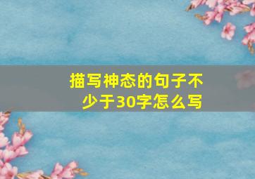 描写神态的句子不少于30字怎么写