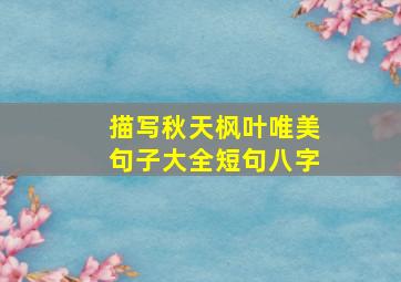 描写秋天枫叶唯美句子大全短句八字