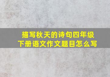 描写秋天的诗句四年级下册语文作文题目怎么写