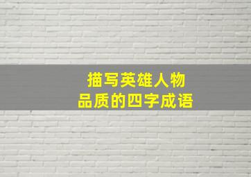 描写英雄人物品质的四字成语