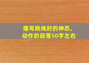 描写跳绳时的神态,动作的段落50字左右