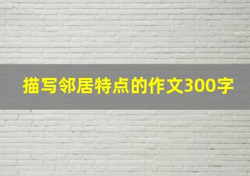 描写邻居特点的作文300字