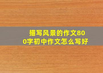 描写风景的作文800字初中作文怎么写好