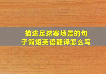 描述足球赛场景的句子简短英语翻译怎么写