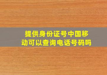 提供身份证号中国移动可以查询电话号码吗