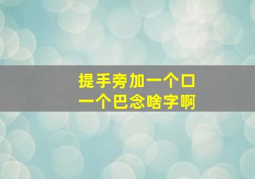 提手旁加一个口一个巴念啥字啊