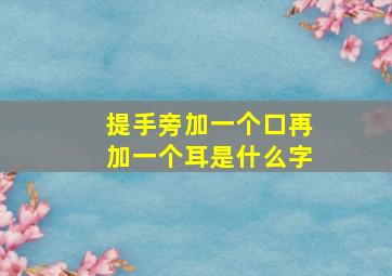 提手旁加一个口再加一个耳是什么字