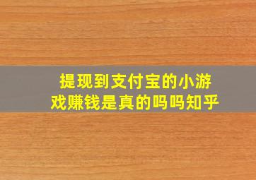 提现到支付宝的小游戏赚钱是真的吗吗知乎