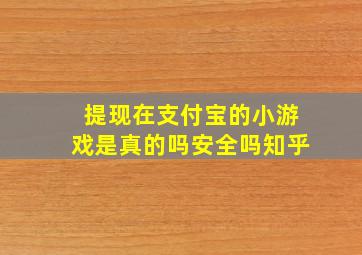 提现在支付宝的小游戏是真的吗安全吗知乎