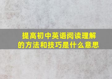 提高初中英语阅读理解的方法和技巧是什么意思