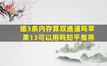 插3条内存算双通道吗苹果13可以用吗知乎推荐