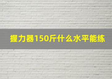 握力器150斤什么水平能练