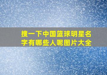 搜一下中国篮球明星名字有哪些人呢图片大全