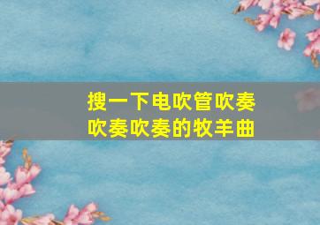 搜一下电吹管吹奏吹奏吹奏的牧羊曲