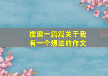 搜索一篇篇关于我有一个想法的作文