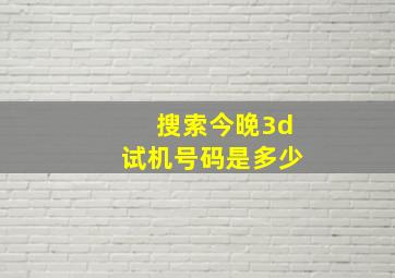 搜索今晚3d试机号码是多少