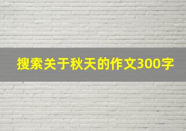 搜索关于秋天的作文300字