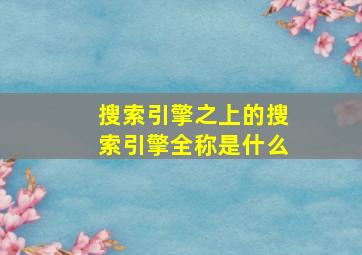 搜索引擎之上的搜索引擎全称是什么