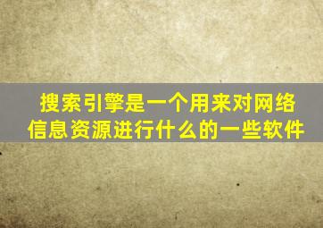 搜索引擎是一个用来对网络信息资源进行什么的一些软件