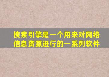 搜索引擎是一个用来对网络信息资源进行的一系列软件