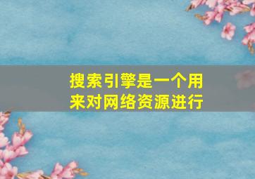 搜索引擎是一个用来对网络资源进行