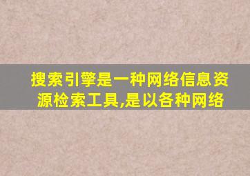 搜索引擎是一种网络信息资源检索工具,是以各种网络