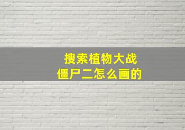 搜索植物大战僵尸二怎么画的