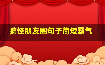 搞怪朋友圈句子简短霸气