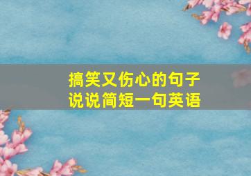 搞笑又伤心的句子说说简短一句英语