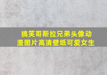 搞笑哥斯拉兄弟头像动漫图片高清壁纸可爱女生