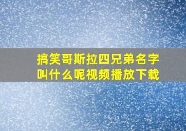 搞笑哥斯拉四兄弟名字叫什么呢视频播放下载