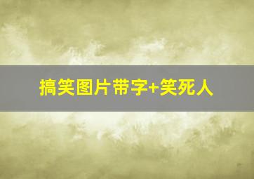 搞笑图片带字+笑死人