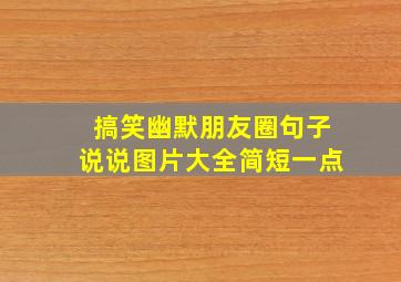 搞笑幽默朋友圈句子说说图片大全简短一点