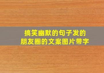 搞笑幽默的句子发的朋友圈的文案图片带字