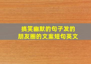 搞笑幽默的句子发的朋友圈的文案短句英文